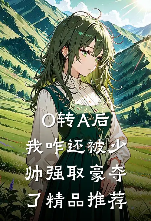 O转A后，我咋还被少帅强取豪夺了精品推荐