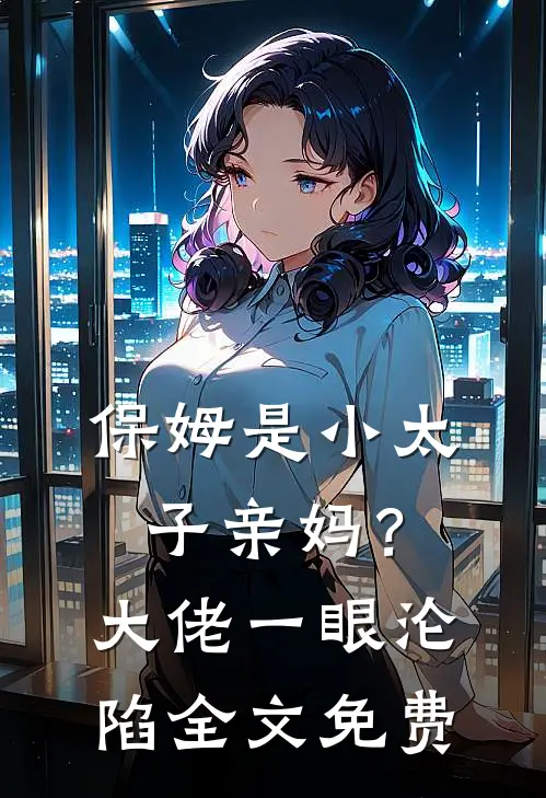 保姆是小太子亲妈？大佬一眼沦陷全文免费