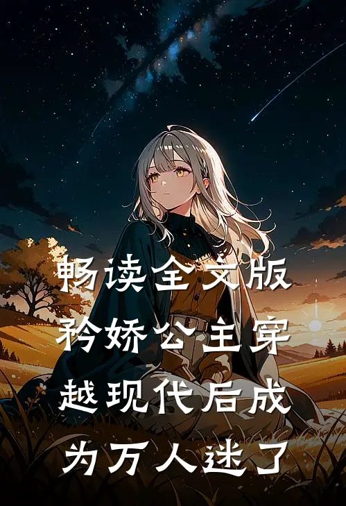 畅读全文版矜娇公主穿越现代后成为万人迷了