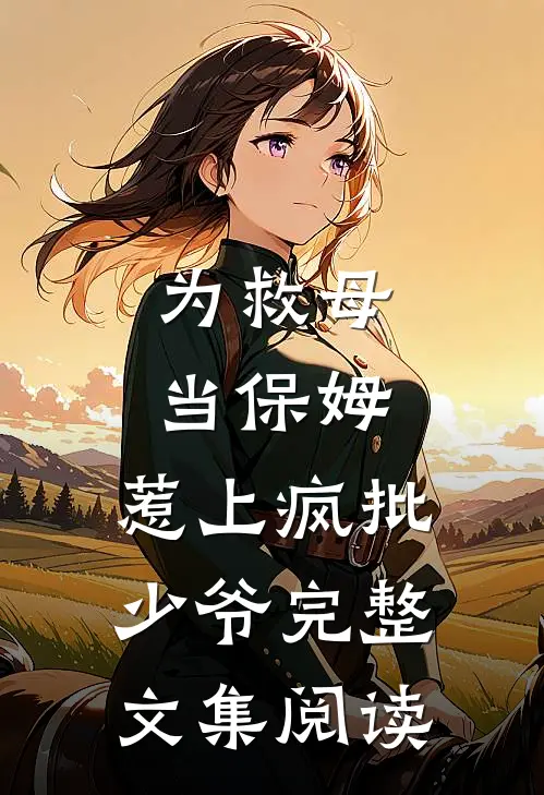 为救母当保姆，惹上疯批少爷完整文集阅读