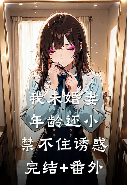 我未婚妻年龄还小，禁不住诱惑完结+番外