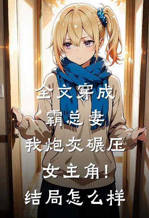 全文穿成霸总妻,我炮灰碾压女主角!结局怎么样