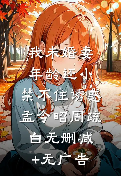 我未婚妻年龄还小，禁不住诱惑孟今昭周疏白无删减+无广告