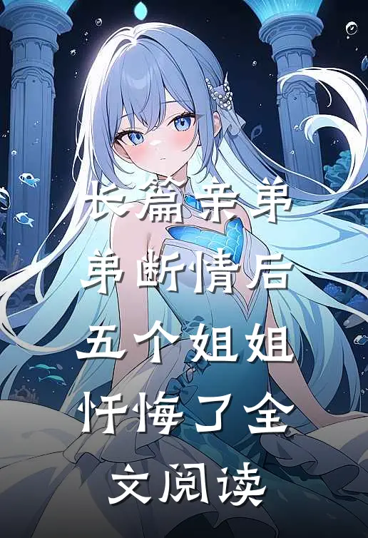 长篇亲弟弟断情后,五个姐姐忏悔了全文阅读