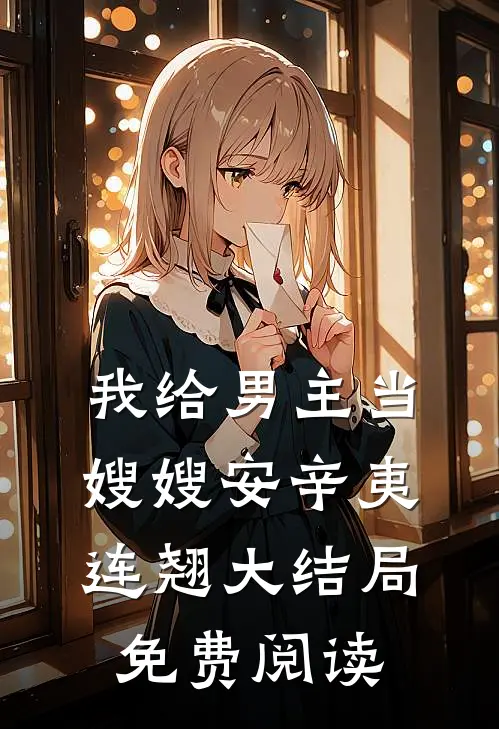 我给男主当嫂嫂安辛夷连翘大结局免费阅读