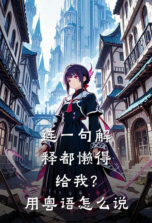 连一句解释都懒得给我?用粤语怎么说