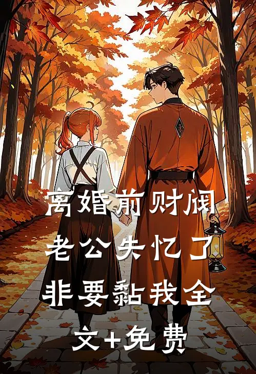 离婚前财阀老公失忆了非要黏我全文+免费