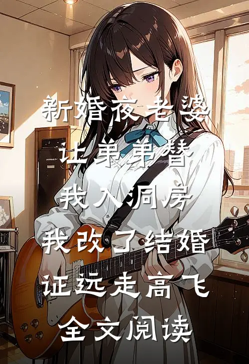 新婚夜老婆让弟弟替我入洞房，我改了结婚证远走高飞全文阅读