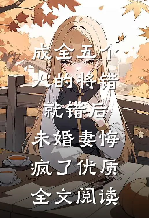 成全五个人的将错就错后，未婚妻悔疯了优质全文阅读