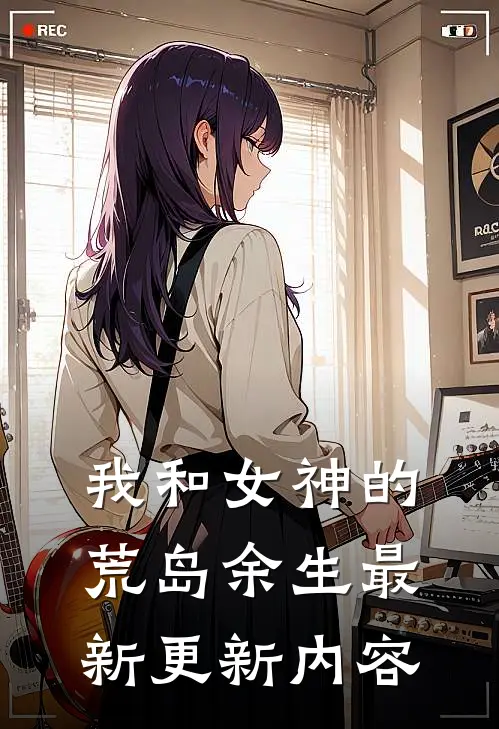 我和女神的荒岛余生最新更新内容