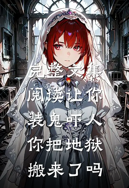 完整文集阅读让你装鬼吓人,你把地狱搬来了吗