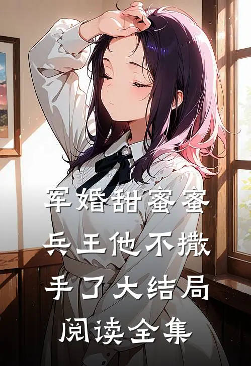 军婚甜蜜蜜兵王他不撒手了大结局阅读全集
