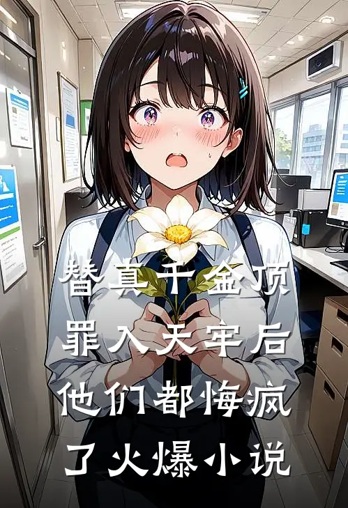 替真千金顶罪入天牢后，他们都悔疯了火爆小说