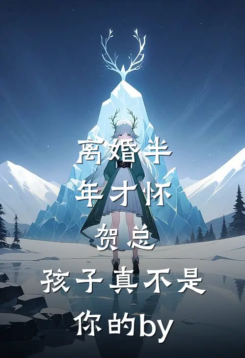 离婚半年才怀，贺总，孩子真不是你的by