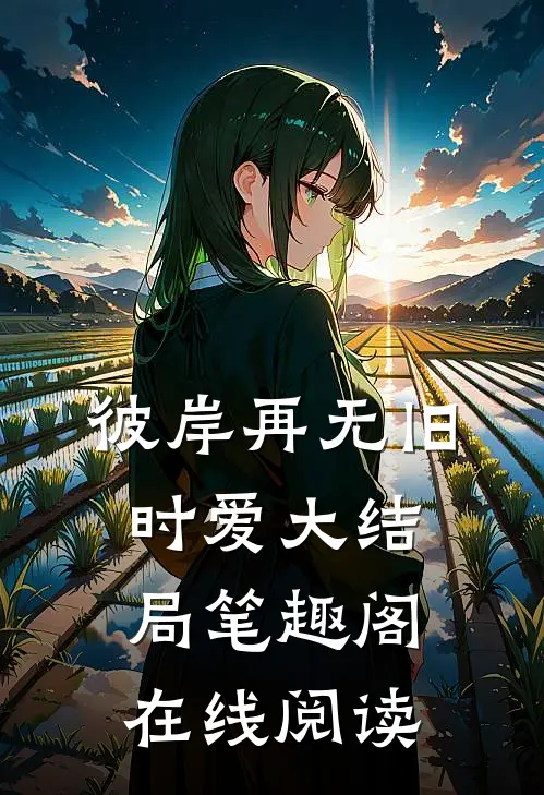 彼岸再无旧时爱大结局笔趣阁在线阅读