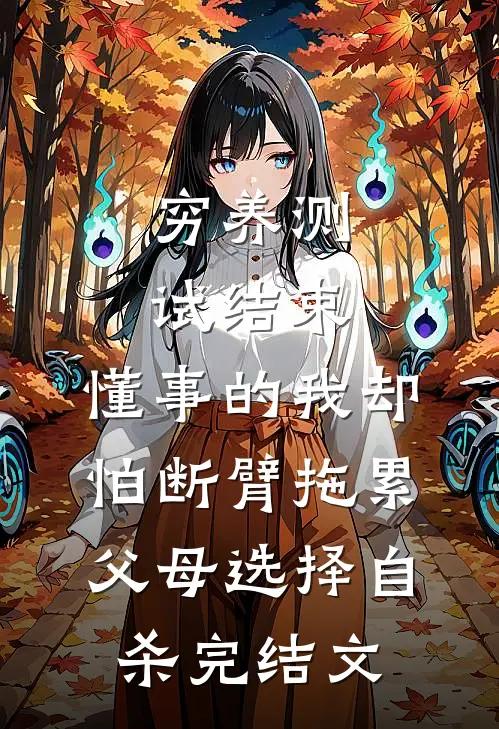 穷养测试结束，懂事的我却怕断臂拖累父母选择自杀完结文