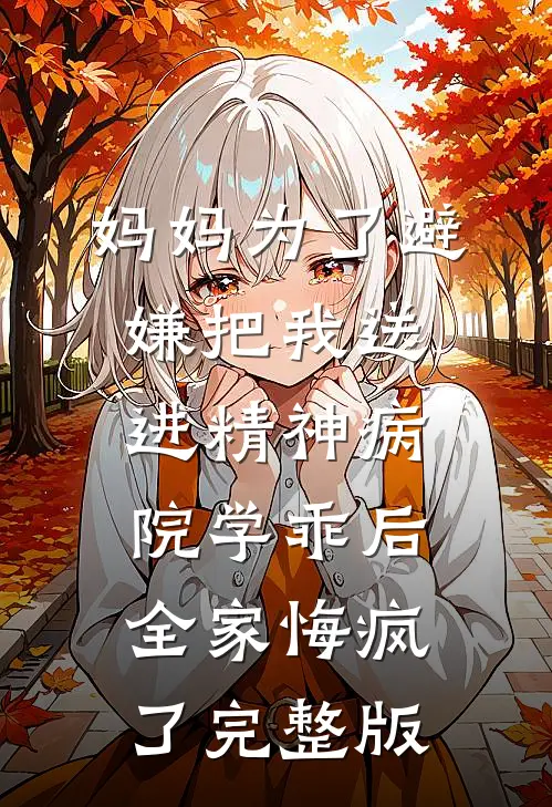 妈妈为了避嫌把我送进精神病院学乖后，全家悔疯了完整版