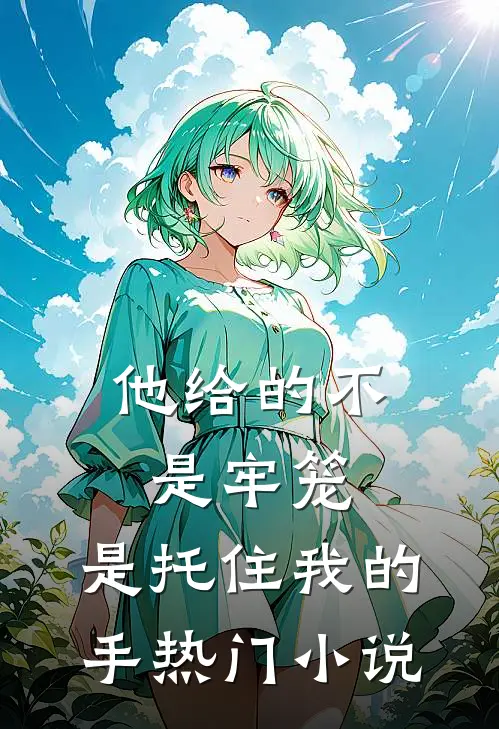 他给的不是牢笼，是托住我的手热门小说
