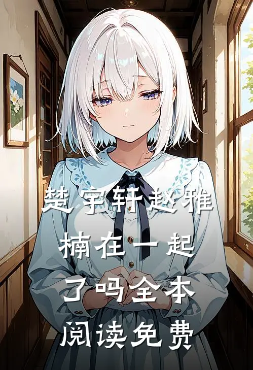 楚宇轩赵雅楠在一起了吗全本阅读免费