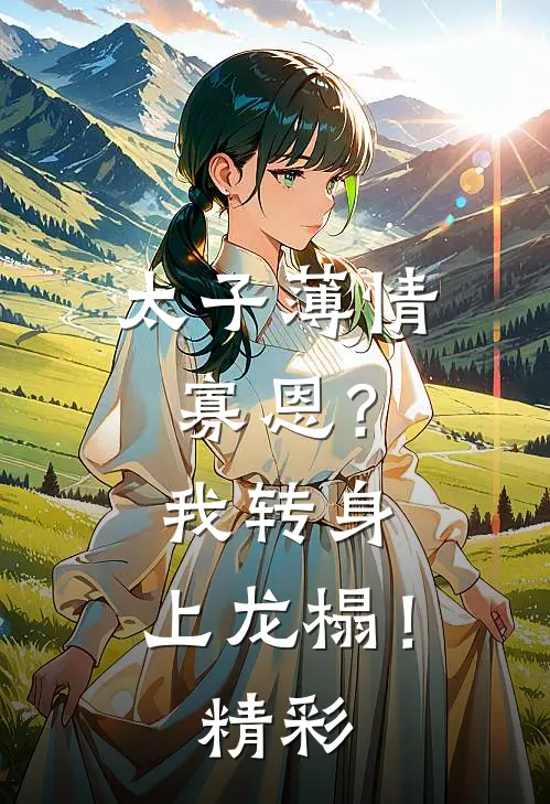 太子薄情寡恩？我转身，上龙榻！精彩
