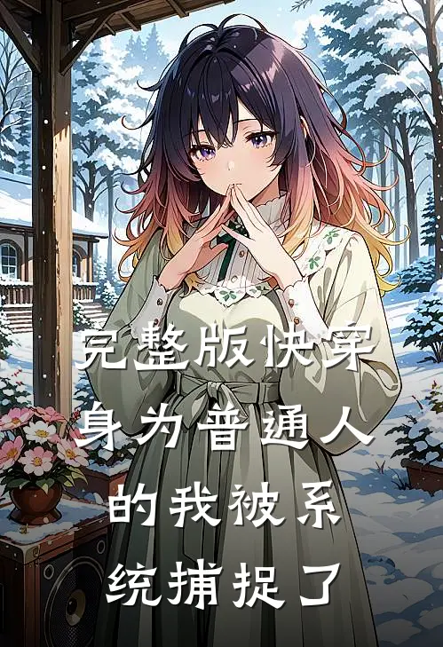 完整版快穿身为普通人的我被系统捕捉了