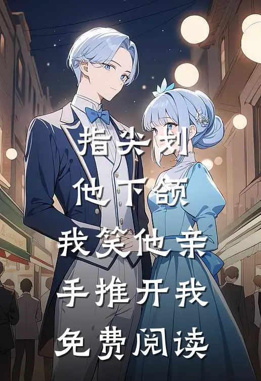 指尖划他下颌，我笑他亲手推开我免费阅读