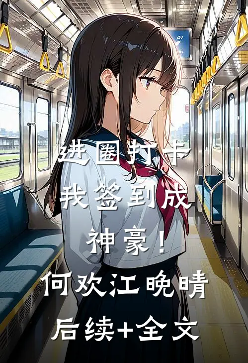 进圈打卡，我签到成神豪！何欢江晚晴后续+全文