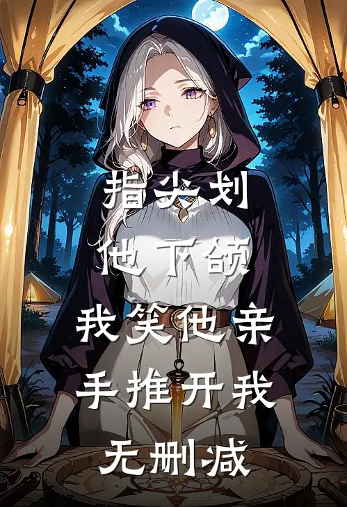 指尖划他下颌，我笑他亲手推开我无删减