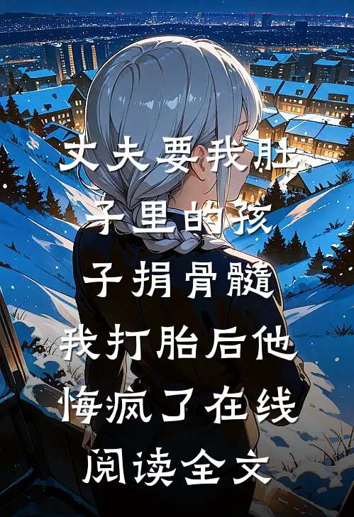 丈夫要我肚子里的孩子捐骨髓，我打胎后他悔疯了在线阅读全文