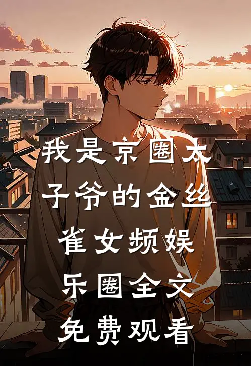 我是京圈太子爷的金丝雀女频娱乐圈全文免费观看