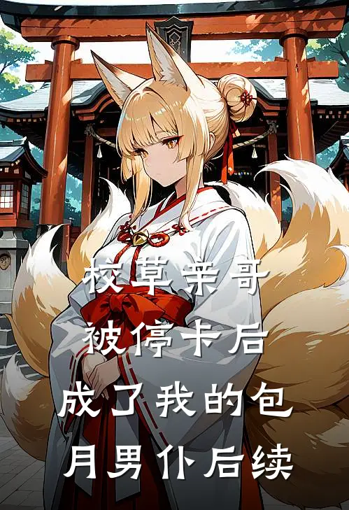 校草亲哥被停卡后，成了我的包月男仆后续