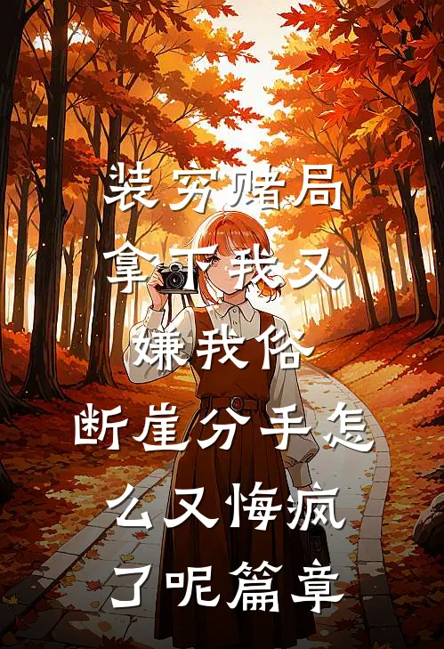 装穷赌局拿下我又嫌我俗，断崖分手怎么又悔疯了呢篇章