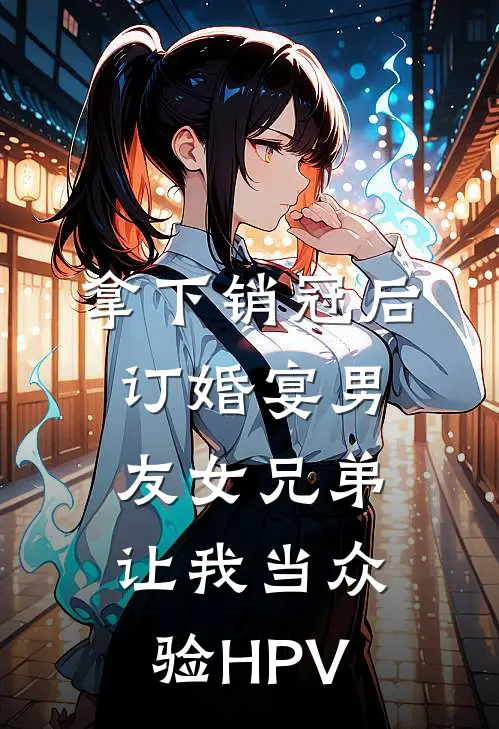 拿下销冠后，订婚宴男友女兄弟让我当众验HPV