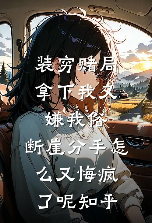 装穷赌局拿下我又嫌我俗，断崖分手怎么又悔疯了呢知乎