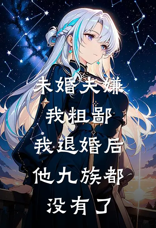 未婚夫嫌我粗鄙，我退婚后他九族都没有了