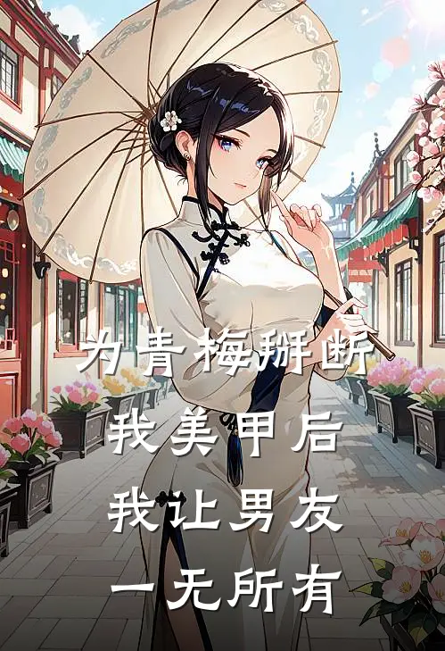 为青梅掰断我美甲后,我让男友一无所有txt