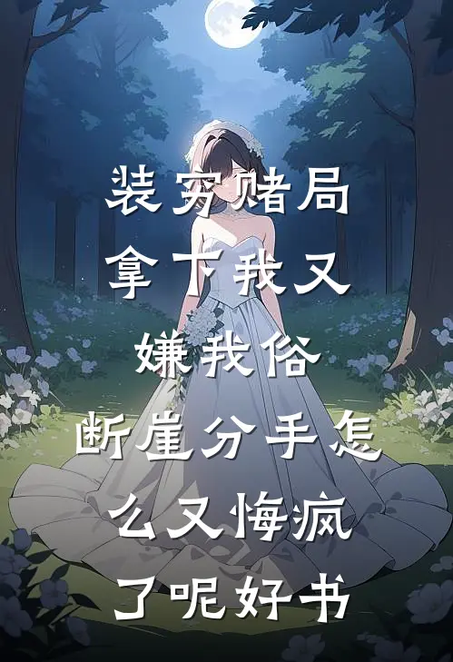 装穷赌局拿下我又嫌我俗，断崖分手怎么又悔疯了呢好书