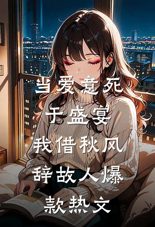 当爱意死于盛宴，我借秋风辞故人爆款热文