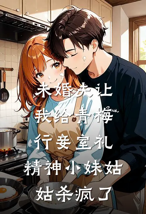 未婚夫让我给青梅行妾室礼，精神小妹姑姑杀疯了