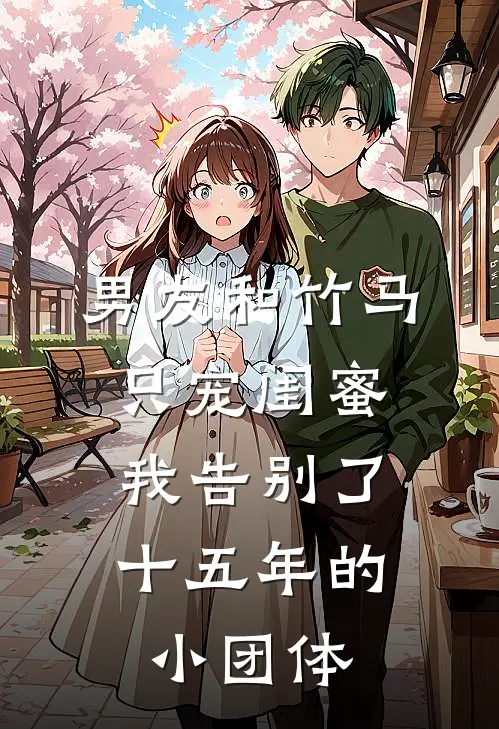 男友和竹马只宠闺蜜，我告别了十五年的小团体