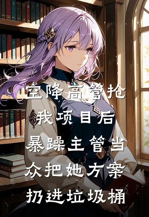 空降高管抢我项目后，暴躁主管当众把她方案扔进垃圾桶