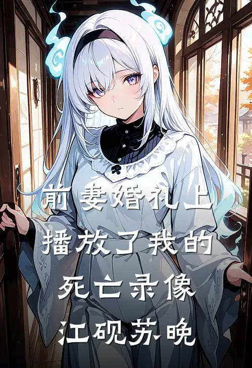 前妻婚礼上播放了我的死亡录像江砚苏晚