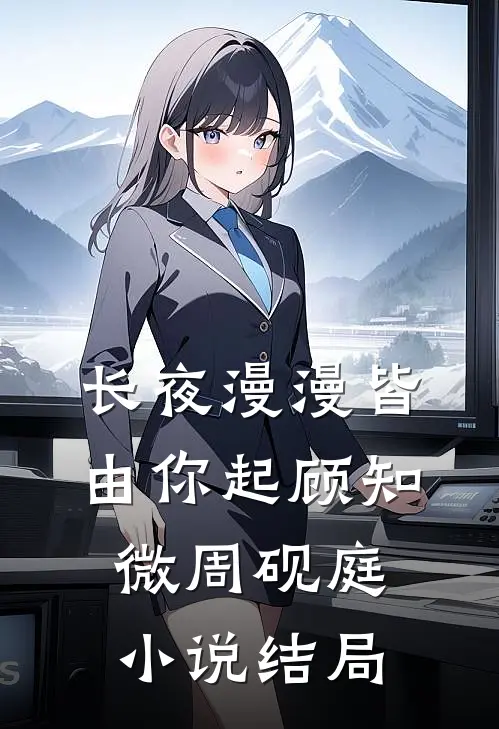长夜漫漫皆由你起顾知微周砚庭小说结局