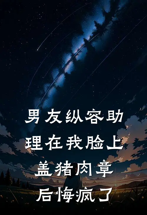男友纵容助理在我脸上盖猪肉章后悔疯了