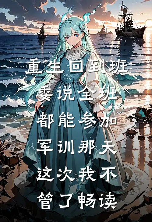 重生回到班委说全班都能参加军训那天，这次我不管了畅读