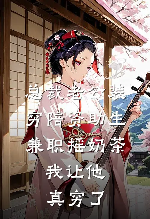 总裁老公装穷陪资助生兼职摇奶茶，我让他真穷了