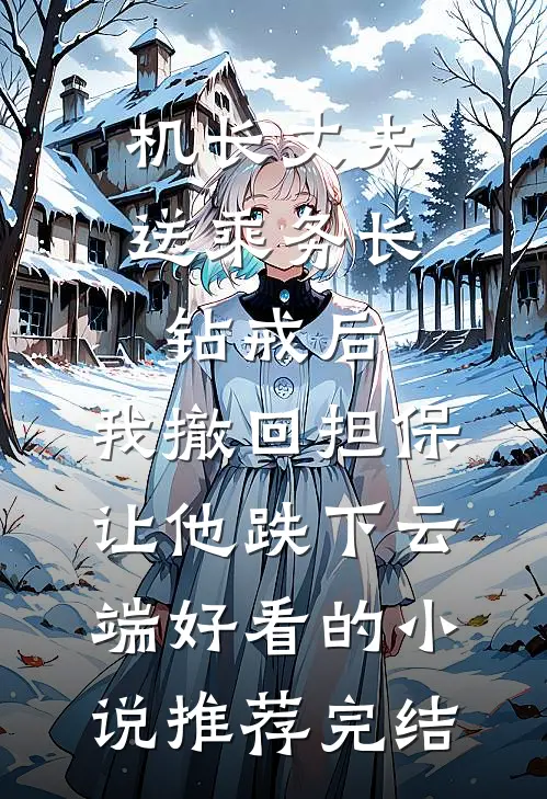 机长丈夫送乘务长钻戒后，我撤回担保让他跌下云端好看的小说推荐完结