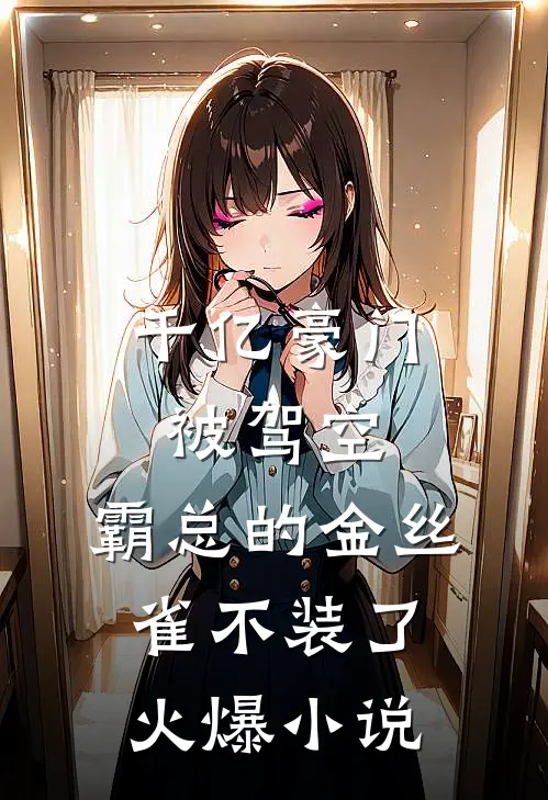 千亿豪门被驾空，霸总的金丝雀不装了火爆小说