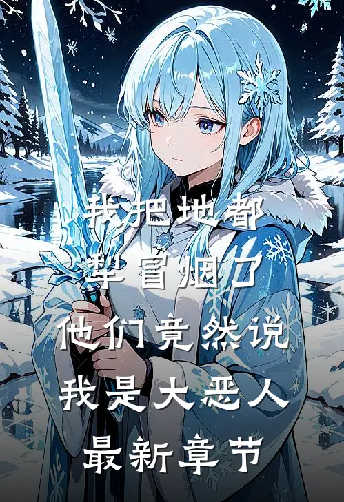 我把地都犁冒烟了，他们竟然说我是大恶人最新章节