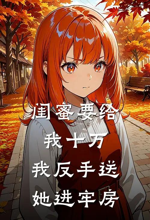 闺蜜要给我十万,我反手送她进牢房是真的吗
